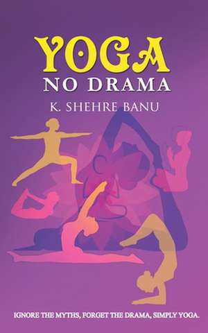 YOGA No Drama: Ignore the myths, Forget the drama, Simply YOGA de K. Shehrebanu