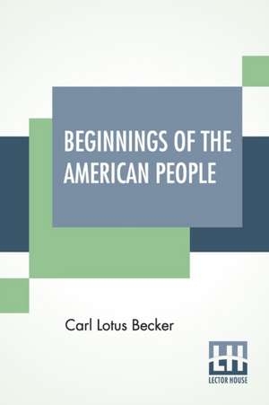 Beginnings Of The American People de Carl Lotus Becker