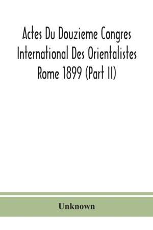 Actes Du Douzieme Congres International Des Orientalistes; Rome 1899 (Part II) de Unknown