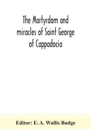 The martyrdom and miracles of Saint George of Cappadocia de E. A. Wallis Budge