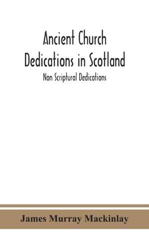 Ancient Church dedications in Scotland; Non Scriptural Dedications de James Murray Mackinlay