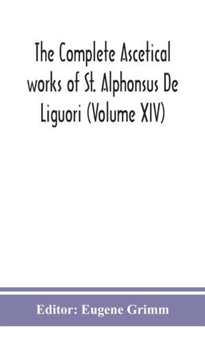 The complete ascetical works of St. Alphonsus De Liguori (Volume XIV) de Eugene Grimm