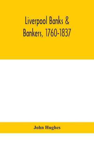 Liverpool banks & bankers, 1760-1837, a history of the circumstances which gave rise to the industry, and of the men who founded and developed it de John Hughes