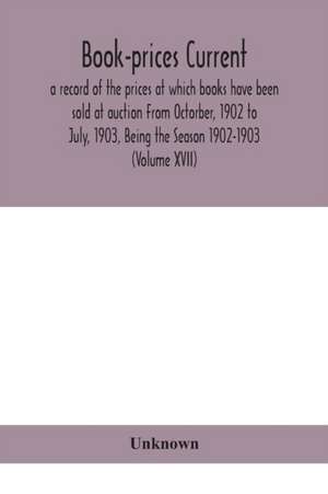 Book-prices current; a record of the prices at which books have been sold at auction From Octorber, 1902 to July, 1903, Being the Season 1902-1903 (Volume XVII) de Unknown