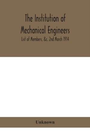 The Institution of mechanical Engineers.; List of Members, &c. 2nd March 1914 de Unknown