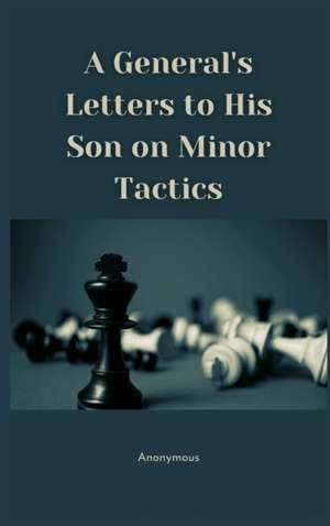 A General's Letters to His Son on Minor Tactics de Anonymous