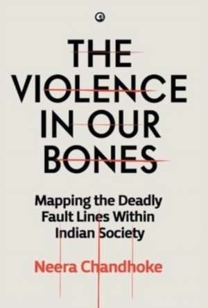 The Violence in Our Bones de Neera Chandhoke