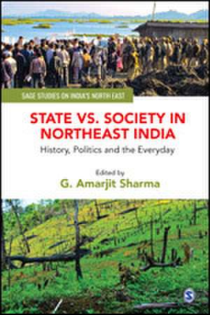 State vs. Society in Northeast India: History, Politics and the Everyday de G. Amarjit Sharma