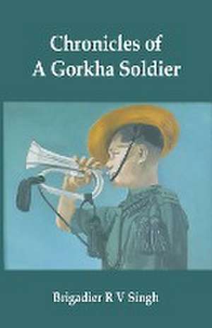 Chronicles of a Gorkha Soldier de Brig R V Singh