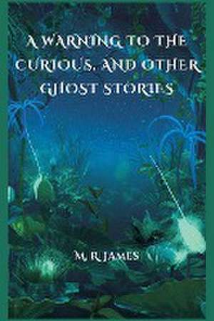 A Warning to the Curious, and Other Ghost Stories de M. R. James