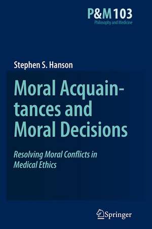 Moral Acquaintances and Moral Decisions: Resolving Moral Conflicts in Medical Ethics de Stephen S. Hanson