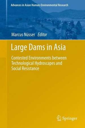 Large Dams in Asia: Contested Environments between Technological Hydroscapes and Social Resistance de Marcus Nüsser