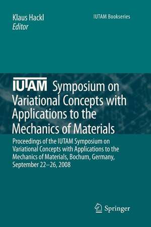 IUTAM Symposium on Variational Concepts with Applications to the Mechanics of Materials: Proceedings of the IUTAM Symposium on Variational Concepts with Applications to the Mechanics of Materials, Bochum, Germany, September 22-26, 2008 de Klaus Hackl