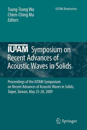 IUTAM Symposium on Recent Advances of Acoustic Waves in Solids: Proceedings of the IUTAM Symposium on Recent Advances of Acoustic Waves in Solids, Taipei, Taiwan, May 25-28, 2009 de Tsung-Tsong Wu