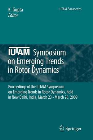 IUTAM Symposium on Emerging Trends in Rotor Dynamics: Proceedings of the IUTAM Symposium on Emerging Trends in Rotor Dynamics, held in New Delhi, India, March 23 - March 26, 2009 de K. Gupta