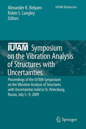 IUTAM Symposium on the Vibration Analysis of Structures with Uncertainties: Proceedings of the IUTAM Symposium on the Vibration Analysis of Structures with Uncertainties held in St. Petersburg, Russia, July 5–9, 2009 de Alexander K. Belyaev