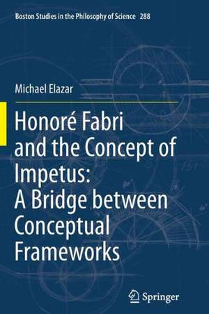 Honoré Fabri and the Concept of Impetus: A Bridge between Conceptual Frameworks de Michael Elazar