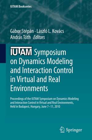 IUTAM Symposium on Dynamics Modeling and Interaction Control in Virtual and Real Environments: Proceedings of the IUTAM Symposium on Dynamics Modeling and Interaction Control in Virtual and Real Environments, held in Budapest, Hungary, June 7-11, 2010 de Gábor Stépán