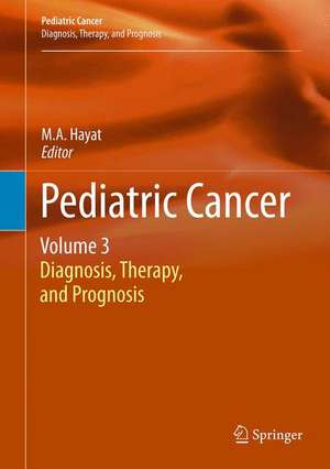 Pediatric Cancer, Volume 3: Diagnosis, Therapy, and Prognosis de M.A. Hayat