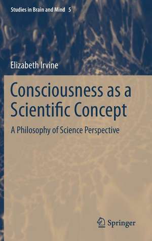 Consciousness as a Scientific Concept: A Philosophy of Science Perspective de Elizabeth Irvine