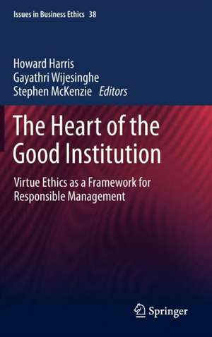 The Heart of the Good Institution: Virtue Ethics as a Framework for Responsible Management de Howard Harris