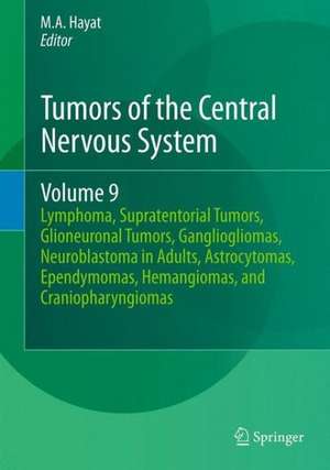 Tumors of the Central Nervous System, Volume 9: Lymphoma, Supratentorial Tumors, Glioneuronal Tumors, Gangliogliomas, Neuroblastoma in Adults, Astrocytomas, Ependymomas, Hemangiomas, and Craniopharyngiomas de M.A. Hayat