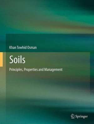 Soils: Principles, Properties and Management de Khan Towhid Osman