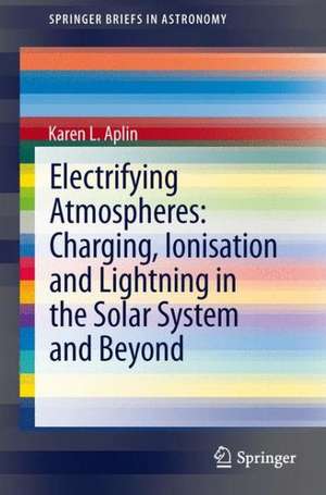 Electrifying Atmospheres: Charging, Ionisation and Lightning in the Solar System and Beyond de Karen Aplin