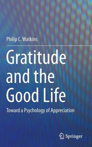 Gratitude and the Good Life: Toward a Psychology of Appreciation de Philip C. Watkins