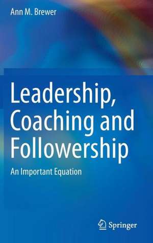 Leadership, Coaching and Followership: An Important Equation de Ann M. Brewer