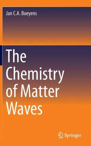 The Chemistry of Matter Waves de Jan C. A. Boeyens