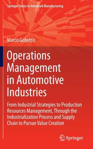 Operations Management in Automotive Industries: From Industrial Strategies to Production Resources Management, Through the Industrialization Process and Supply Chain to Pursue Value Creation de Marco Gobetto