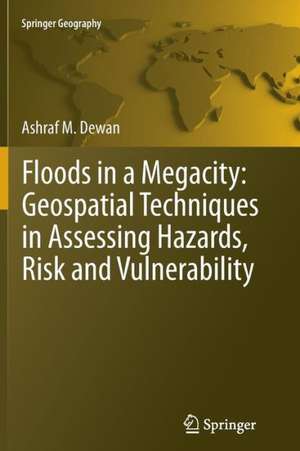 Floods in a Megacity: Geospatial Techniques in Assessing Hazards, Risk and Vulnerability de Ashraf Dewan