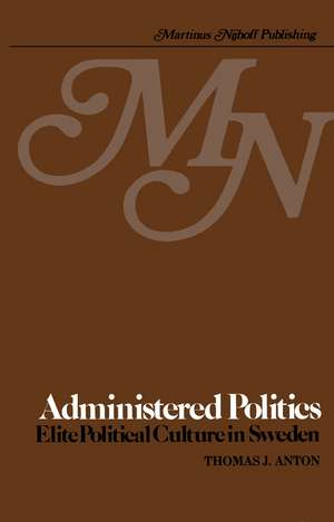 Administered Politics: Elite Political Culture in Sweden de T.J. Anton