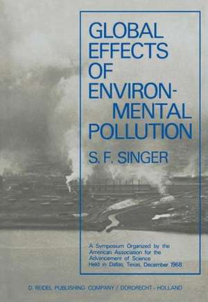 Global Effects of Environmental Pollution: A Symposium Organized by the American Association for the Advancement of Science Held in Dallas, Texas, December 1968 de S.F. Singer