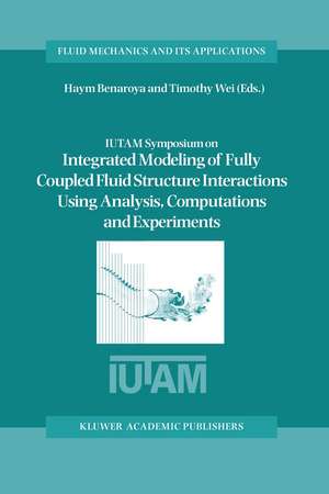 IUTAM Symposium on Integrated Modeling of Fully Coupled Fluid Structure Interactions Using Analysis, Computations and Experiments: Proceedings of the IUTAM Symposium held at Rutgers University, New Jersey, U.S.A., 2–6 June 2003 de Haym Benaroya