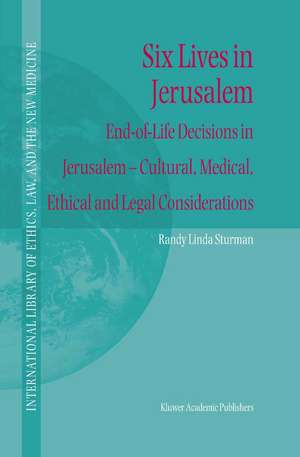 Six Lives in Jerusalem: End-of-Life Decisions in Jerusalem — Cultural, Medical, Ethical and Legal Considerations de Randy L. Sturman