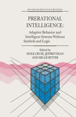 Prerational Intelligence: Adaptive Behavior and Intelligent Systems Without Symbols and Logic , Volume 1, Volume 2 Prerational Intelligence: Interdisciplinary Perspectives on the Behavior of Natural and Artificial Systems, Volume 3 de Holk Cruse