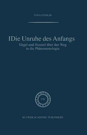 Die Unruhe Des Anfangs: Hegel und Husserl über den Weg in die Phänomenologie de Tanja Stähler