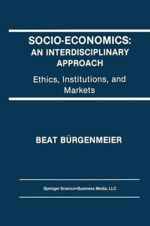 Socio-Economics: An Interdisciplinary Approach: Ethics, Institutions, and Markets de Beat Bürgenmeier