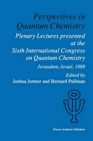 Perspectives in Quantum Chemistry: Plenary Lectures Presented at the Sixth International Congress on Quantum Chemistry Held in Jerusalem, Israel, August 22–25 1988 de Joshua Jortner