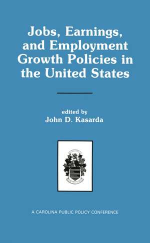 Jobs, Earnings, and Employment Growth Policies in the United States: A Carolina Public Policy Conference Volume de John D. Kasarda