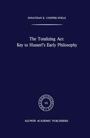 The Totalizing Act: Key to Husserl’s Early Philosophy de J.K. Cooper-Wiele