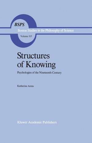 Structures of Knowing: Psychologies of the Nineteenth Century de Katherine Arens