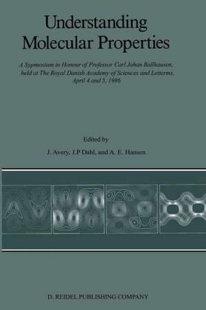 Understanding Molecular Properties: A Symposium in Honour of Professor Carl Johan Ballhausen, held at The Royal Danish Academy of Sciences and Letters, April 4 and 5, 1986 de John S. Avery