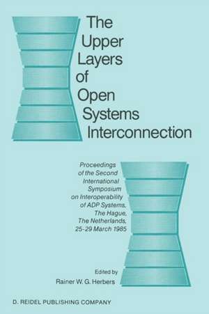 The Upper Layers of Open Systems Interconnection: Proceedings of the Second International Symposium on Interoperability of ADP Systems, The Hague, The Netherlands, 25–29 March 1985 de Rainer W.G. Herbers