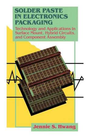 Solder Paste in Electronics Packaging: Technology and Applications in Surface Mount, Hybrid Circuits, and Component Assembly de Jennie S. Hwang