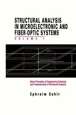 Structural Analysis in Microelectronic and Fiber-Optic Systems: Volume I Basic Principles of Engineering Elastictiy and Fundamentals of Structural Analysis de Ephraim Suhir