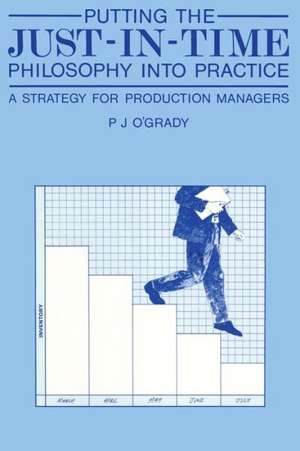 Putting the Just-In-Time Philosophy into Practice: A Strategy for Production Managers de P.J. O'Grady