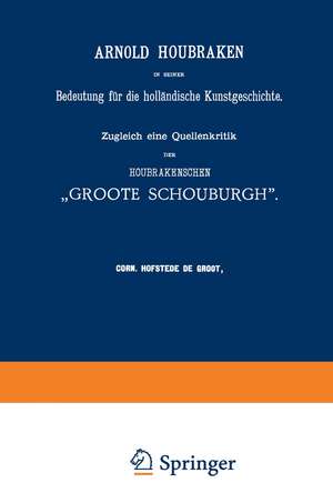 Arnold Houbraken in seiner Bedeutung für die holländische Kunstgeschichte: Zugleich eine Quellenkritik der Houbrakenschen „Groote Schouburgh“ de Corn. Hofstede de Groot